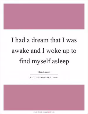 I had a dream that I was awake and I woke up to find myself asleep Picture Quote #1