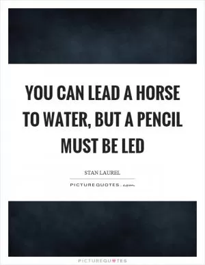 You can lead a horse to water, but a pencil must be led Picture Quote #1