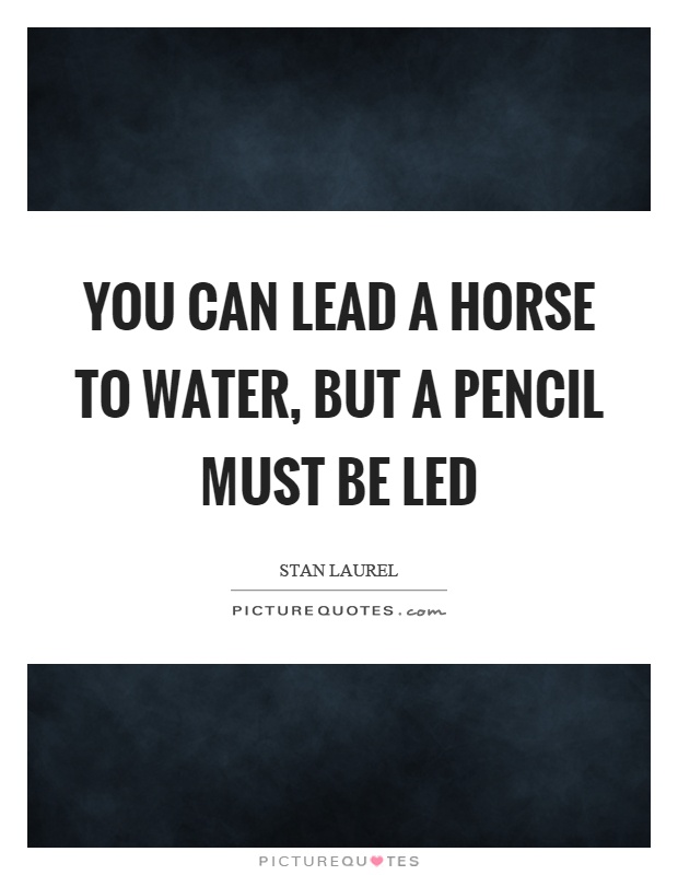 You can lead a horse to water, but a pencil must be led Picture Quote #1