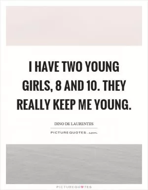 I have two young girls, 8 and 10. They really keep me young Picture Quote #1