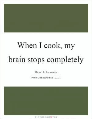 When I cook, my brain stops completely Picture Quote #1