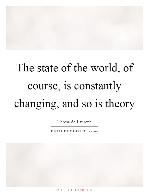 The state of the world, of course, is constantly changing, and so is theory Picture Quote #1