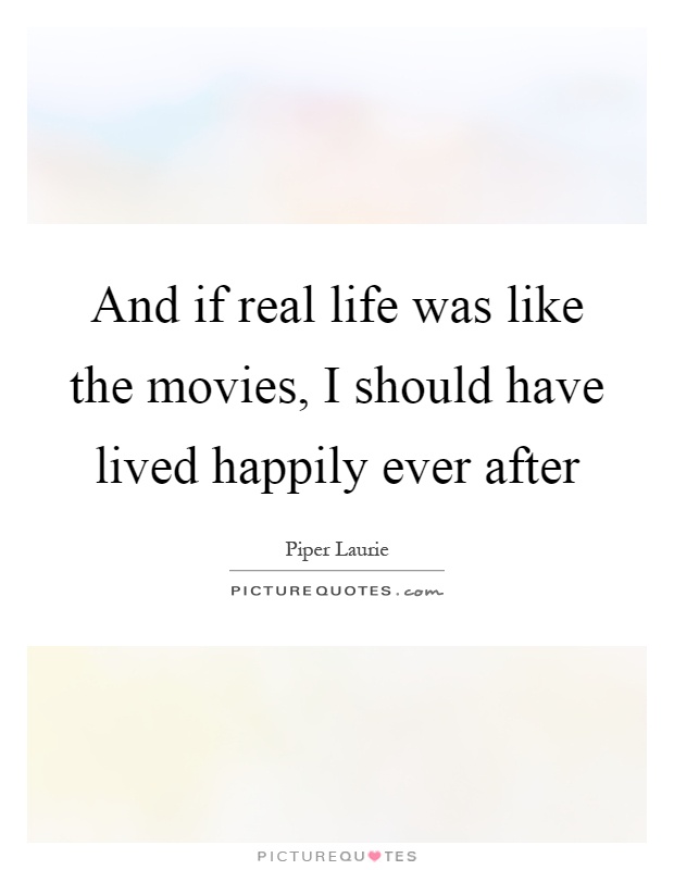 And if real life was like the movies, I should have lived happily ever after Picture Quote #1