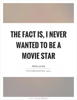 The fact is, I never wanted to be a movie star Picture Quote #1