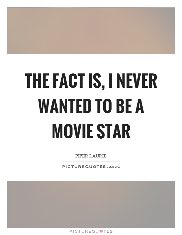 The fact is, I never wanted to be a movie star Picture Quote #1