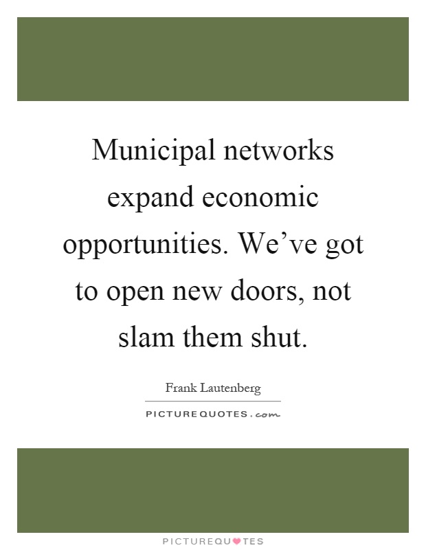 Municipal networks expand economic opportunities. We've got to open new doors, not slam them shut Picture Quote #1