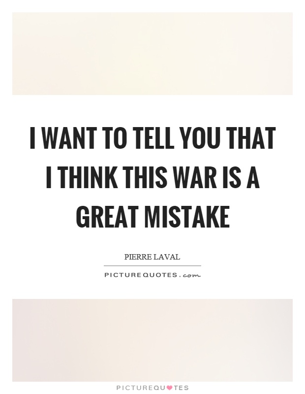 I want to tell you that I think this war is a great mistake Picture Quote #1