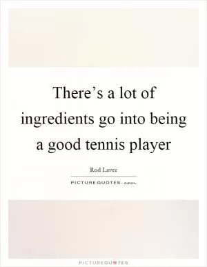 There’s a lot of ingredients go into being a good tennis player Picture Quote #1