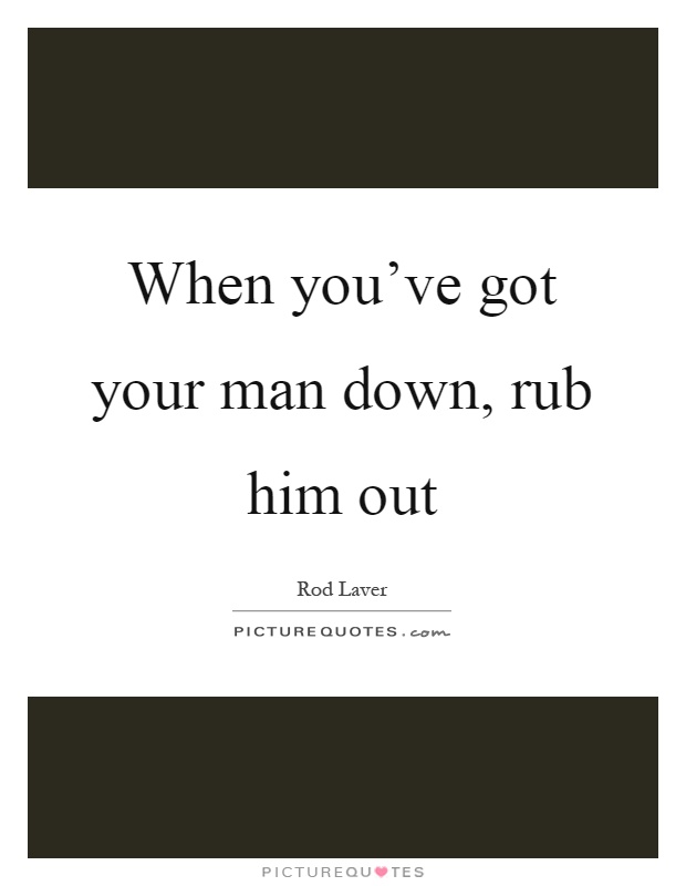 When you've got your man down, rub him out Picture Quote #1