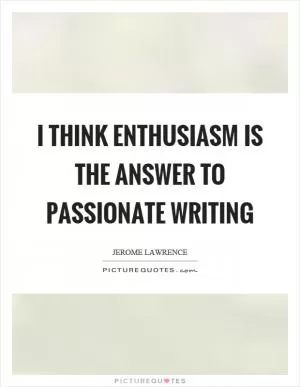 I think enthusiasm is the answer to passionate writing Picture Quote #1