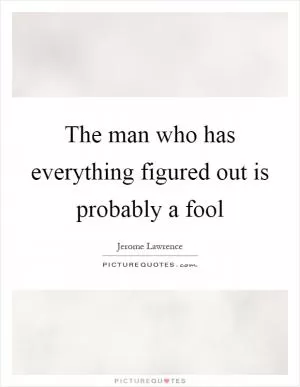 The man who has everything figured out is probably a fool Picture Quote #1