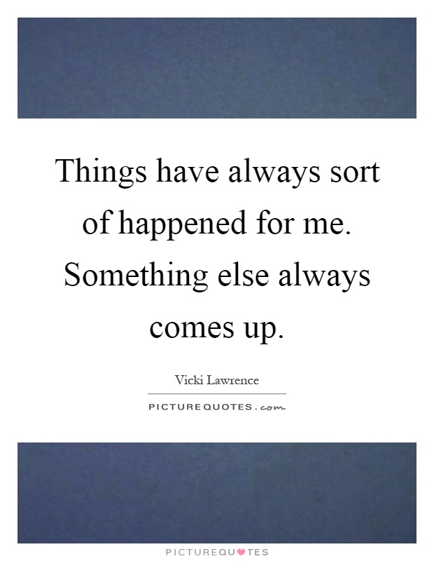 Things have always sort of happened for me. Something else always comes up Picture Quote #1