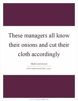These managers all know their onions and cut their cloth accordingly Picture Quote #1