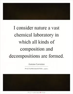 I consider nature a vast chemical laboratory in which all kinds of composition and decompositions are formed Picture Quote #1