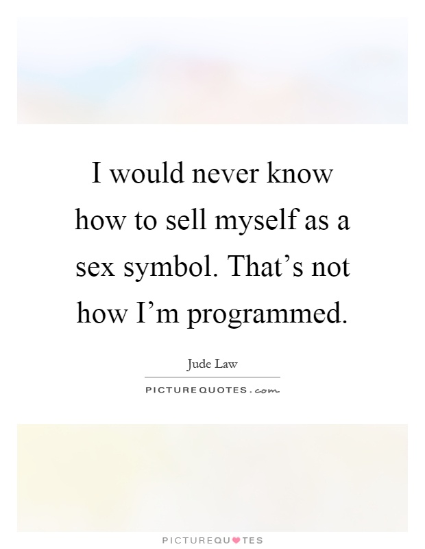 I would never know how to sell myself as a sex symbol. That's not how I'm programmed Picture Quote #1