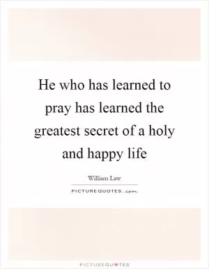 He who has learned to pray has learned the greatest secret of a holy and happy life Picture Quote #1