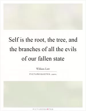 Self is the root, the tree, and the branches of all the evils of our fallen state Picture Quote #1