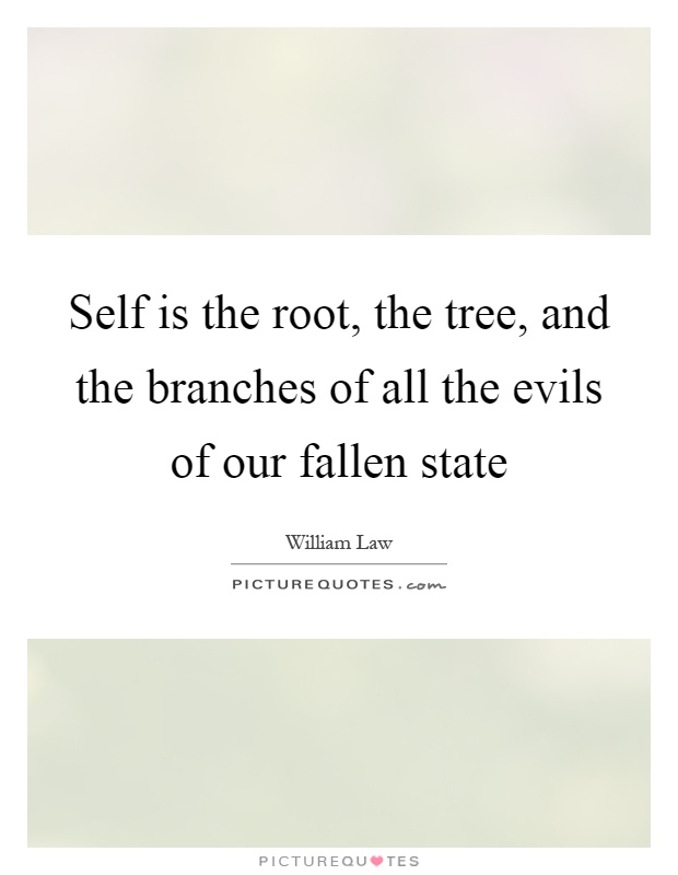 Self is the root, the tree, and the branches of all the evils of our fallen state Picture Quote #1