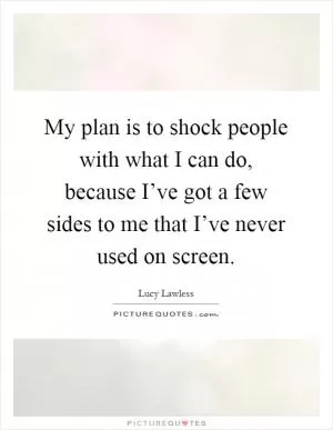 My plan is to shock people with what I can do, because I’ve got a few sides to me that I’ve never used on screen Picture Quote #1