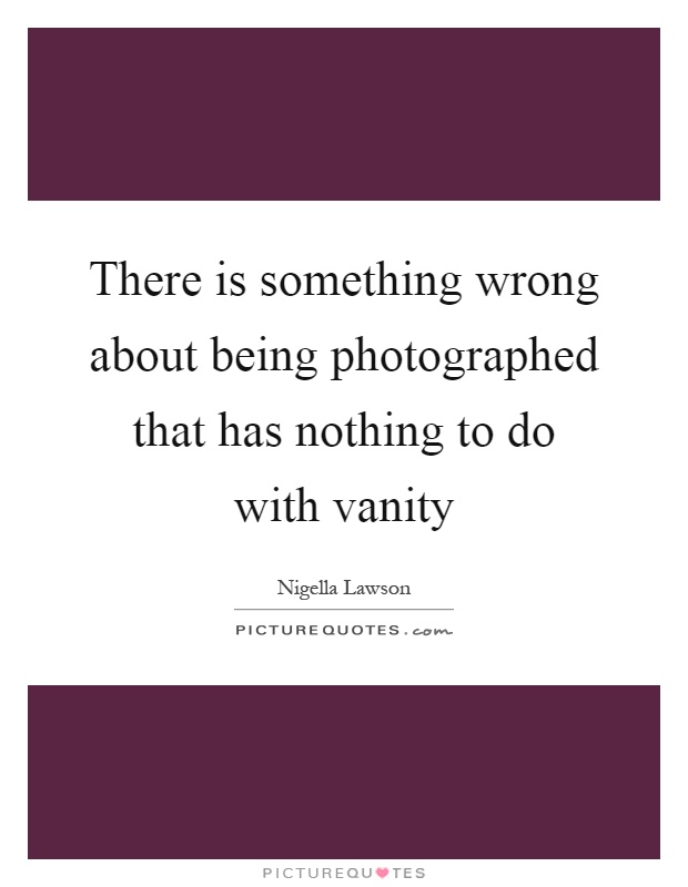 There is something wrong about being photographed that has nothing to do with vanity Picture Quote #1