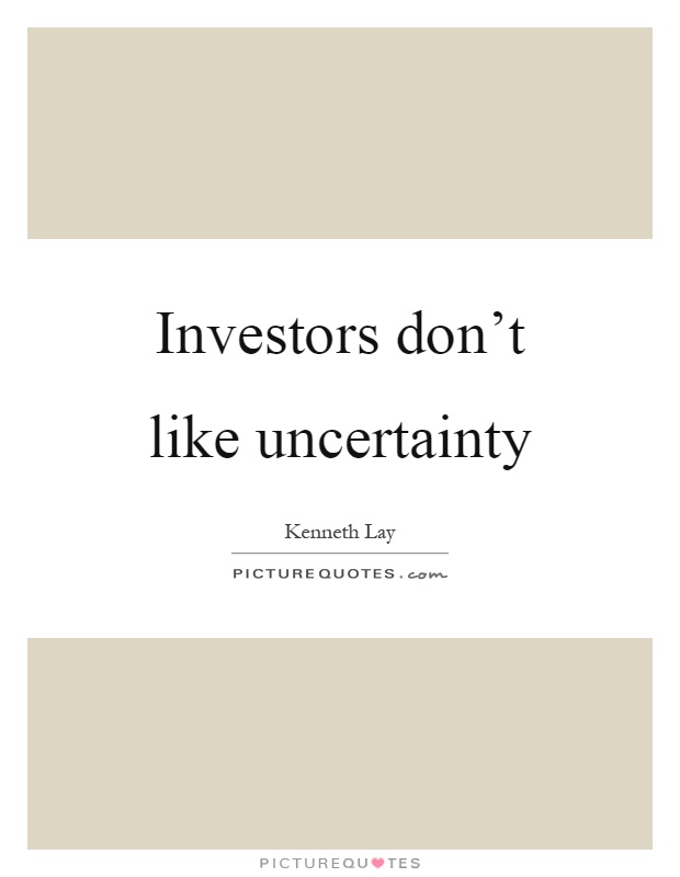 Investors don't like uncertainty Picture Quote #1