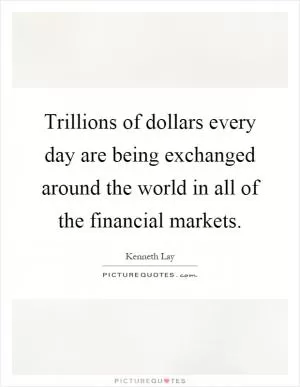 Trillions of dollars every day are being exchanged around the world in all of the financial markets Picture Quote #1