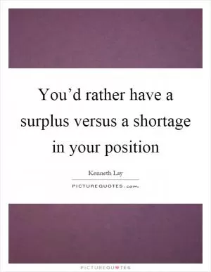 You’d rather have a surplus versus a shortage in your position Picture Quote #1