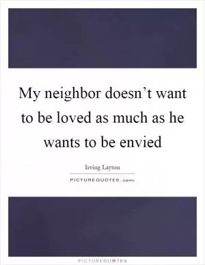 My neighbor doesn’t want to be loved as much as he wants to be envied Picture Quote #1
