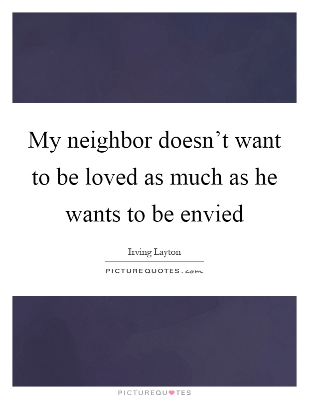My neighbor doesn't want to be loved as much as he wants to be envied Picture Quote #1