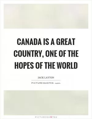 Canada is a great country, one of the hopes of the world Picture Quote #1