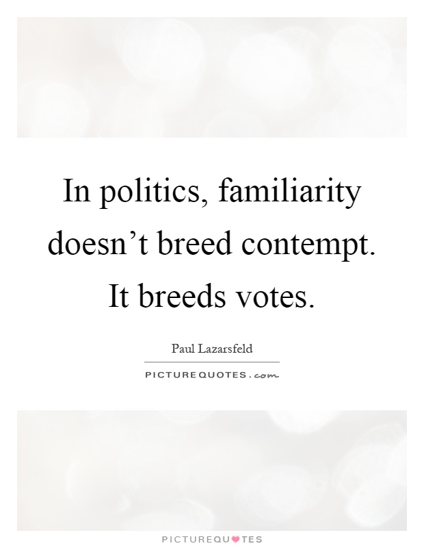 In politics, familiarity doesn't breed contempt. It breeds votes Picture Quote #1