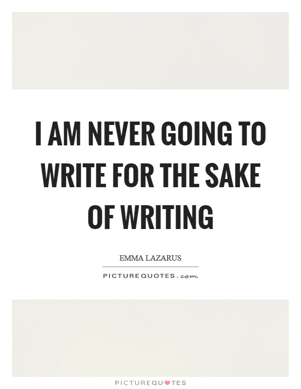 I am never going to write for the sake of writing Picture Quote #1