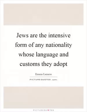 Jews are the intensive form of any nationality whose language and customs they adopt Picture Quote #1