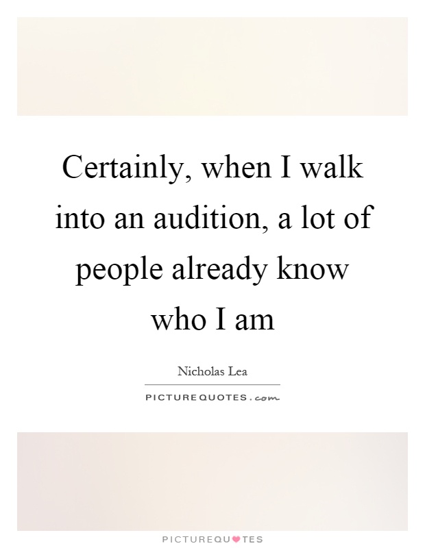 Certainly, when I walk into an audition, a lot of people already know who I am Picture Quote #1