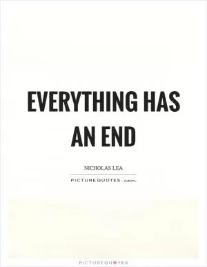 Everything has an end Picture Quote #1