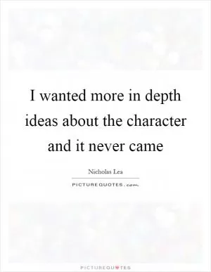 I wanted more in depth ideas about the character and it never came Picture Quote #1