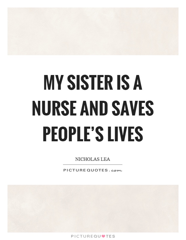 My sister is a nurse and saves people's lives Picture Quote #1