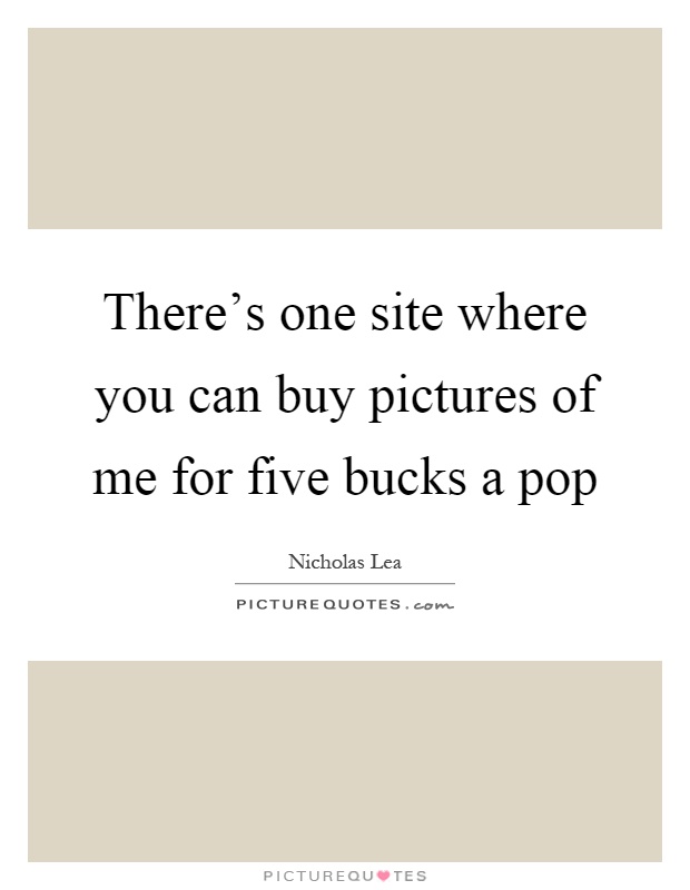 There's one site where you can buy pictures of me for five bucks a pop Picture Quote #1
