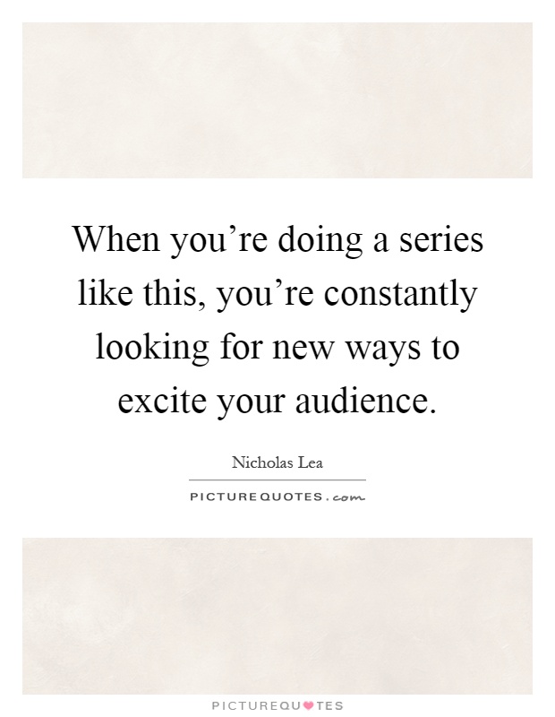 When you're doing a series like this, you're constantly looking for new ways to excite your audience Picture Quote #1