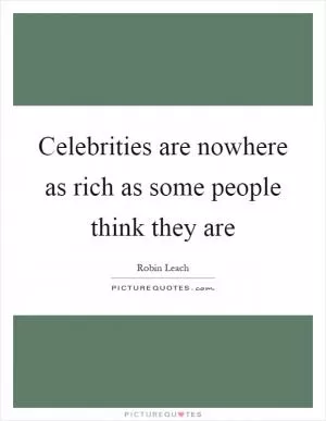Celebrities are nowhere as rich as some people think they are Picture Quote #1