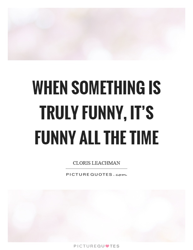 When something is truly funny, it's funny all the time Picture Quote #1