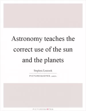 Astronomy teaches the correct use of the sun and the planets Picture Quote #1