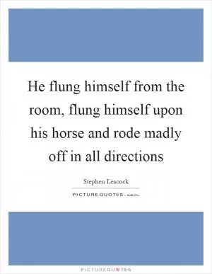 He flung himself from the room, flung himself upon his horse and rode madly off in all directions Picture Quote #1