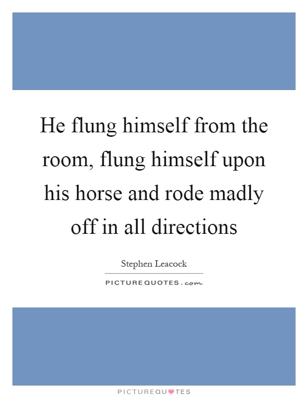 He flung himself from the room, flung himself upon his horse and rode madly off in all directions Picture Quote #1