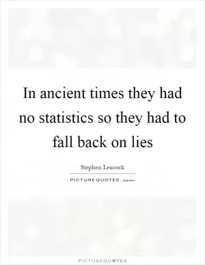 In ancient times they had no statistics so they had to fall back on lies Picture Quote #1