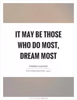 It may be those who do most, dream most Picture Quote #1