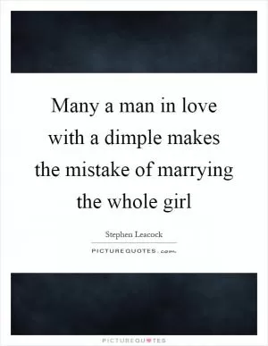 Many a man in love with a dimple makes the mistake of marrying the whole girl Picture Quote #1