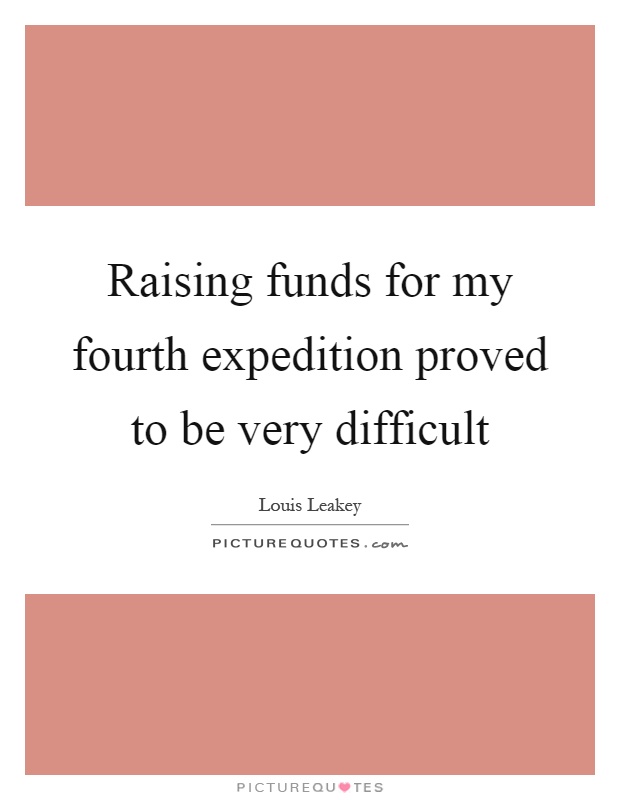 Raising funds for my fourth expedition proved to be very difficult Picture Quote #1