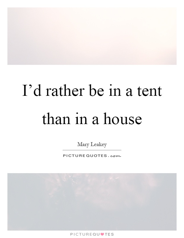 I'd rather be in a tent than in a house Picture Quote #1