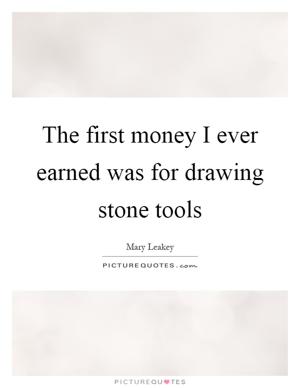 The first money I ever earned was for drawing stone tools Picture Quote #1
